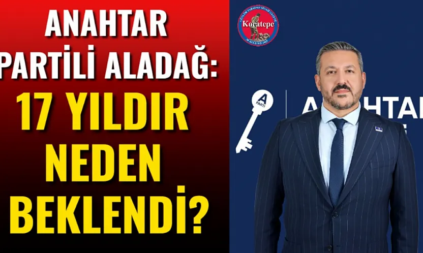 Anahtar Partili Aladağ: 17 Yıldır Neden Beklendi?