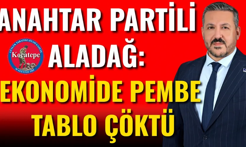 Anahtar Partili Aladağ: Ekonomide Pembe Tablo Çöktü