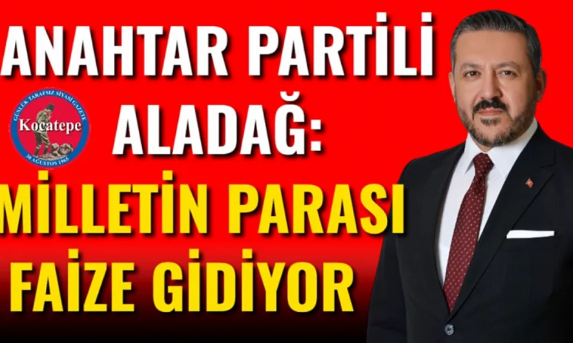 Anahtar Partili Aladağ: Milletin Parası Faize Gidiyor