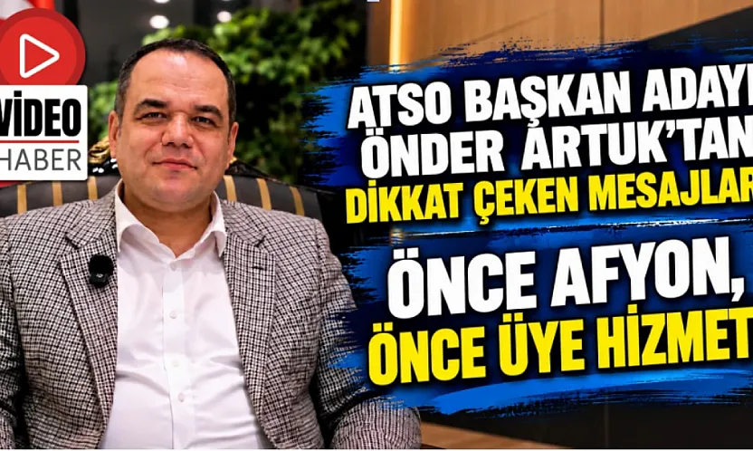 ATSO Başkan Adayı Önder Artuk'tan Dikkat Çeken Mesajlar: Önce Afyon, Önce Üye Hizmeti