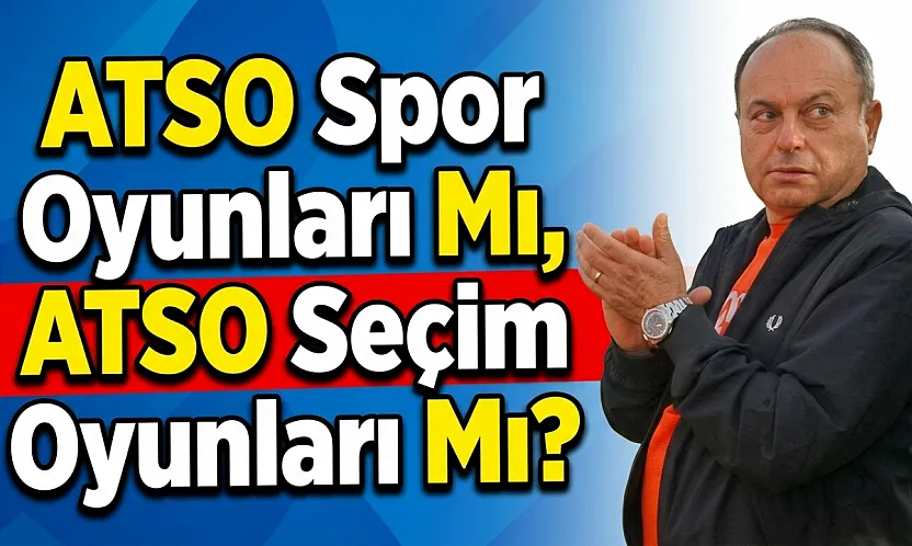 ATSO Spor Oyunları Mı, ATSO Seçim Oyunları Mı?
