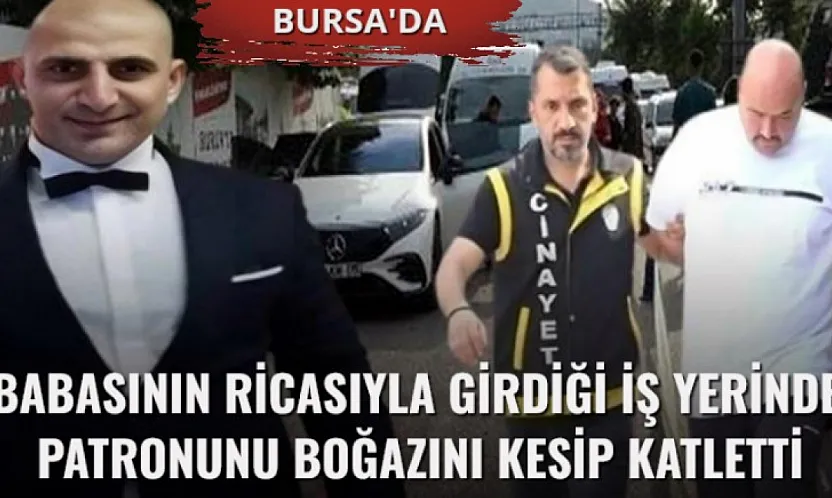Babasının ricasıyla girdiği iş yerinde patronunu boğazını kesip katletti