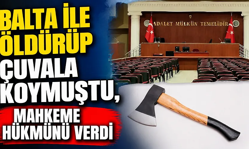 Balta ile Öldürüp Çuvala Koymuştu, Mahkeme Hükmünü Verdi