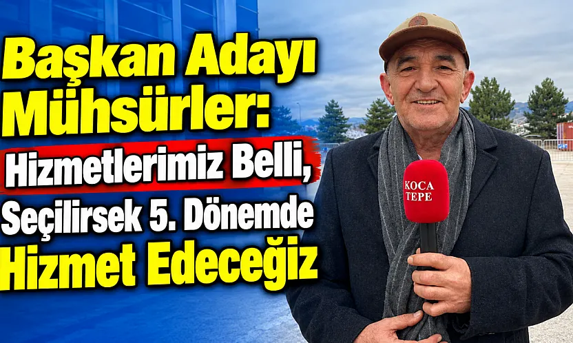 Başkan Adayı Mühsürler: Hizmetlerimiz Belli, Seçilirsek 5. Dönemde Hizmet Edeceğiz