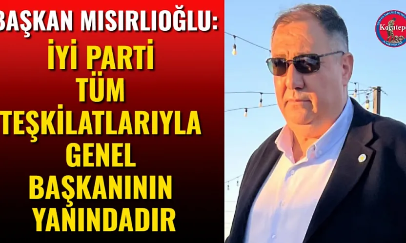 Başkan Mısırlıoğlu: İYİ Parti Tüm Teşkilatlarıyla Genel Başkanının Yanındadır