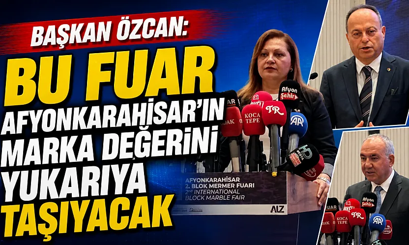 Başkan Özcan: Bu Fuar Afyonkarahisar'ın Marka Değerini Yukarıya Taşıyacak