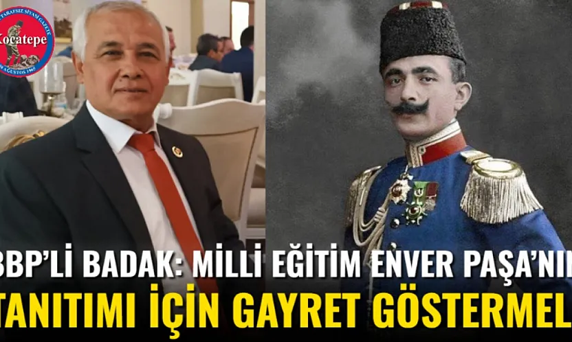 BBP'li Badak: Milli Eğitim Enver Paşa'nın Tanıtımı İçin Gayret Göstermeli