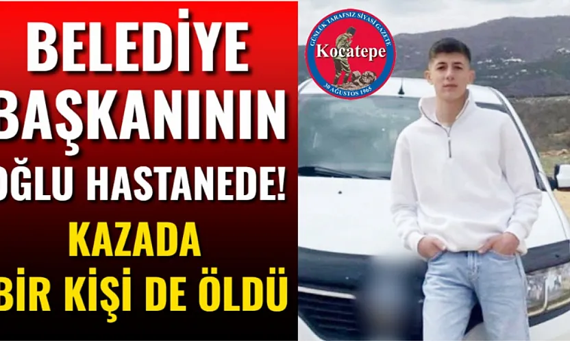 Belediye Başkanının Oğlu Hastanede! Kazada Bir Kişi de Öldü