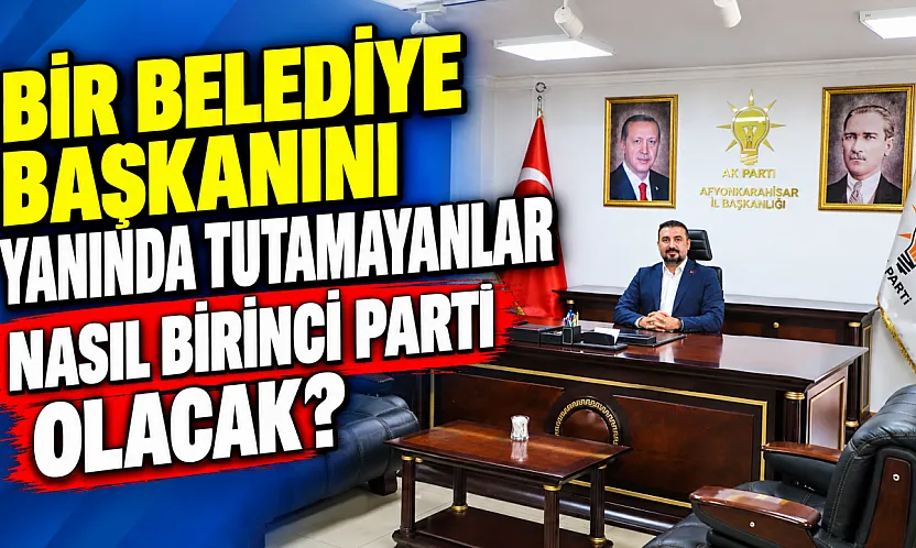 'Bir Belediye Başkanını Yanında Tutamayanlar Nasıl Birinci Parti Olacak?'