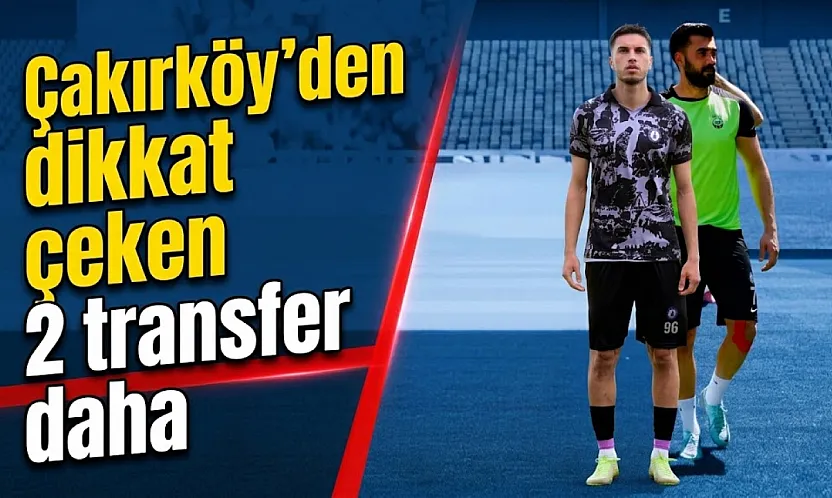 Çakırköy'den 2 Dikkat Çeken Transfer Daha