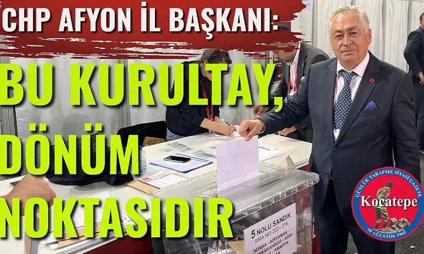 CHP Afyon İl Başkanı: Bu Kurultay, Dönüm Noktasıdır