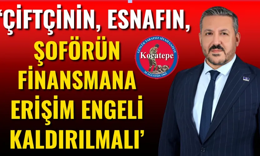 'Çiftçinin, Esnafın, Şoförün Finansmana Erişim Engeli Kaldırılmalı'