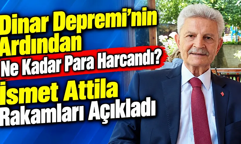 Dinar Depremi'nin Ardından Ne Kadar Para Harcandı? İsmet Attila Rakamları Açıkladı