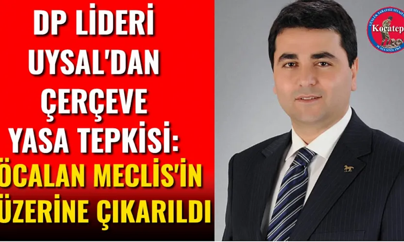 DP Lideri Uysal'dan Çerçeve Yasa Tepkisi: Öcalan Meclis'in Üzerine Çıkarıldı