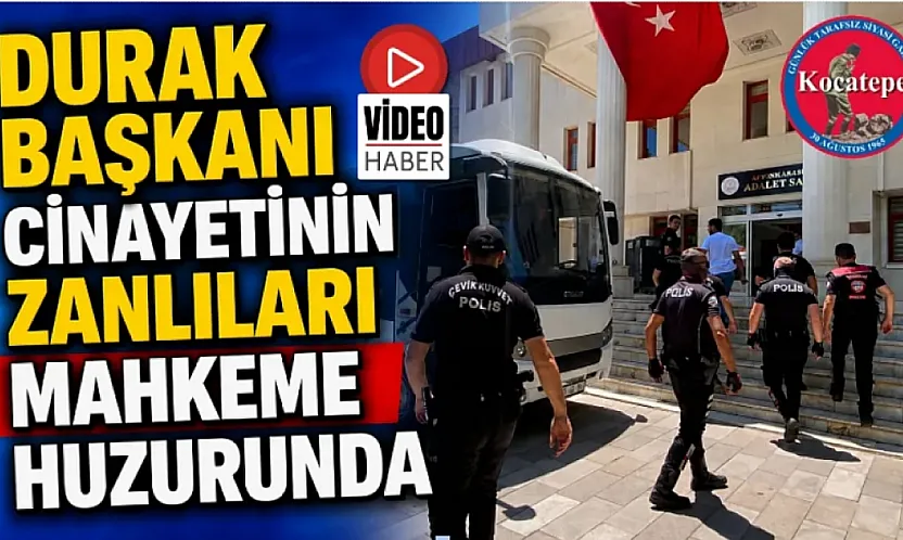 Durak Başkanı Cinayetinin Zanlıları Mahkeme Huzurunda