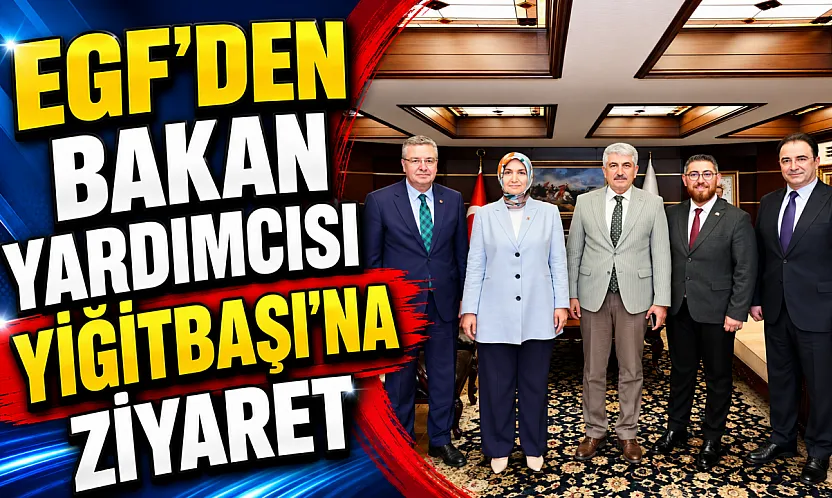 EGF'den Bakan Yardımcısı Yiğitbaşı'na Ziyaret