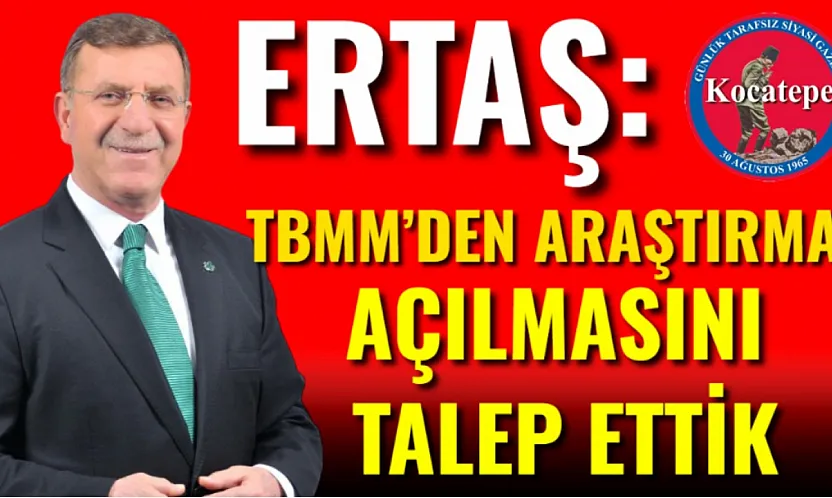 Ertaş: TBMM'den Araştırma Açılmasını Talep Ettik