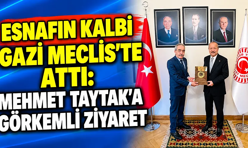 Esnafın Kalbi Gazi Meclis'te Attı: Mehmet Taytak'a Görkemli Ziyaret