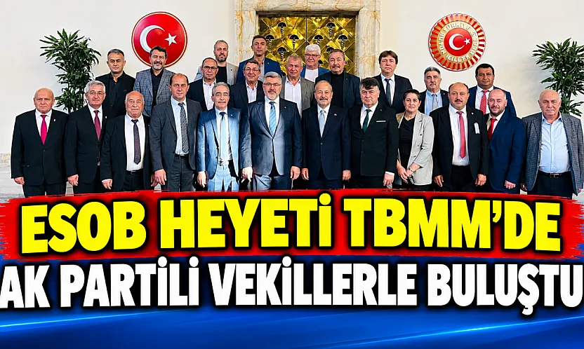 ESOB Heyeti TBMM'de AK Partili Vekillerle Buluştu