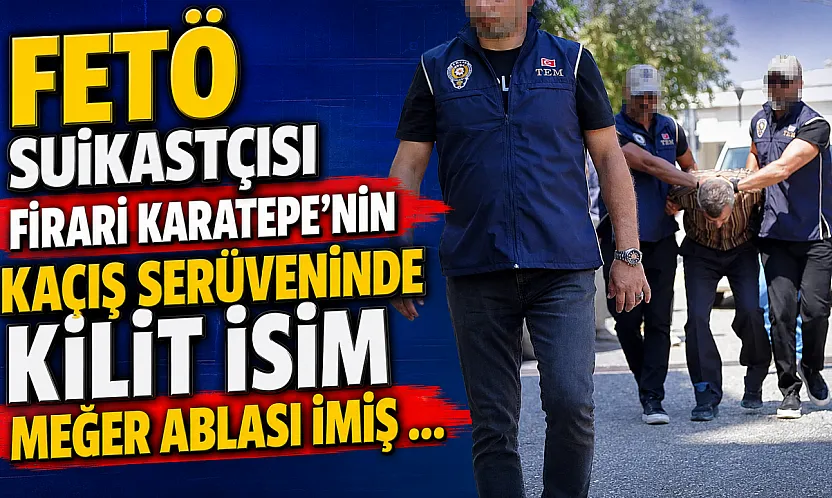 FETÖ Suikastçısı Firari Karatepe'nin Kaçış Serüveninde Kilit İsim Meğer Ablası İmiş …