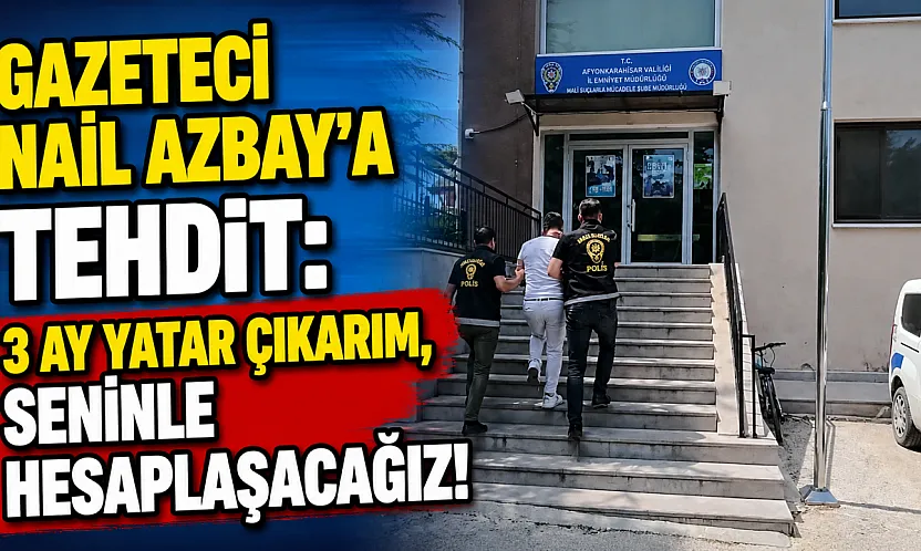 Gazeteci Nail Azbay'a Tehdit: 3 Ay Yatar Çıkarım, Seninle Hesaplaşacağız!