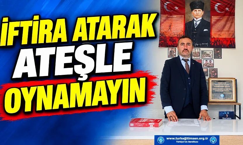 'İftira Atarak Ateşle Oynamayın'