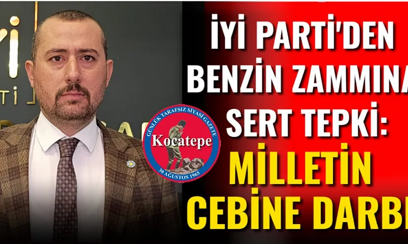 İYİ Parti'den Benzin Zammına Sert Tepki: Milletin Cebine Darbe