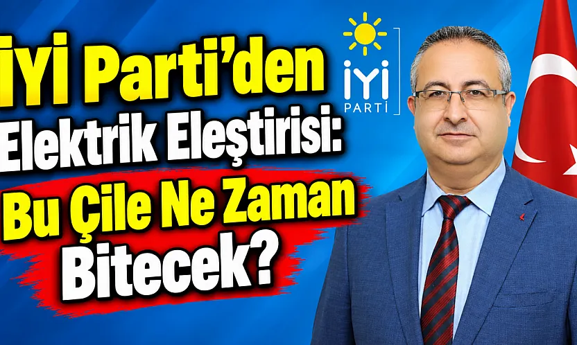 İYİ Parti'den Elektrik Eleştirisi: Bu Çile Ne Zaman Bitecek?