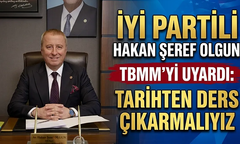 İYİ Partili Hakan Şeref Olgun TBMM'yi Uyardı: Tarihten Ders Çıkarmalıyız