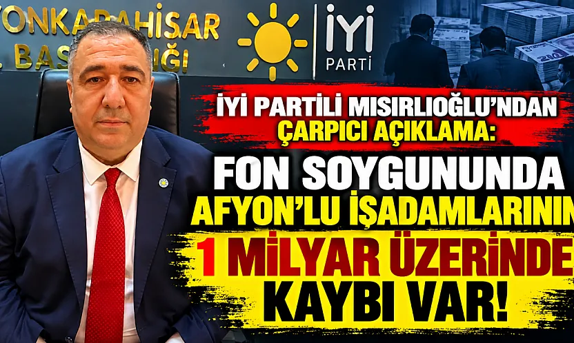 İYİ Partili Mısırlıoğlu'ndan Çarpıcı Açıklama: Fon Soygununda Afyon'lu İşadamlarının 1 Milyar Üzerinde Kaybı Var!