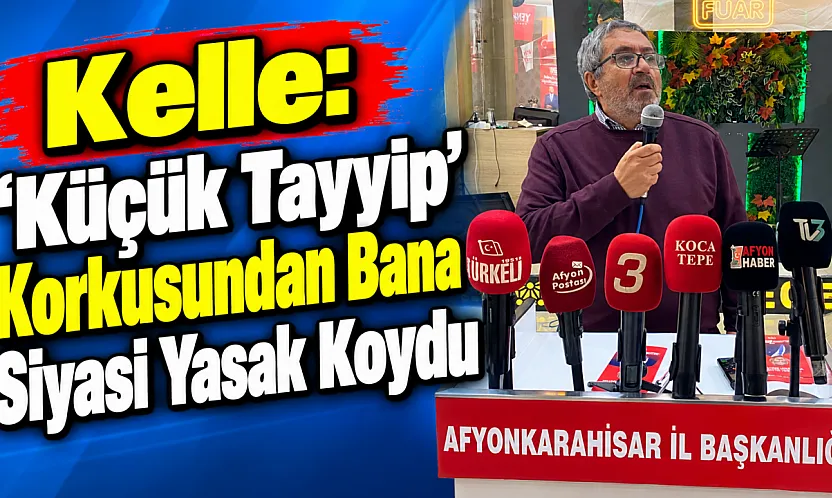Kelle: 'Küçük Tayyip' Korkusundan Bana Siyasi Yasak Koydu