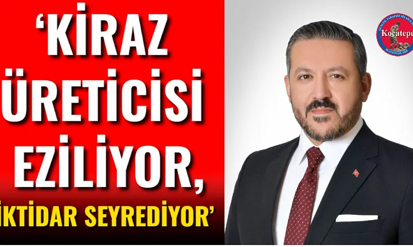 'Kiraz Üreticisi Eziliyor, İktidar Seyrediyor'