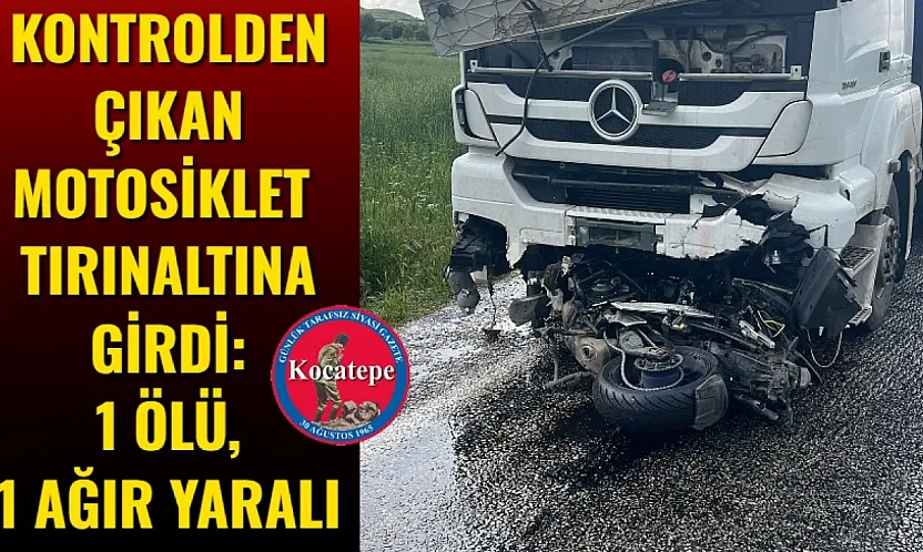 Kontrolden Çıkan Motosiklet Tırın Altına Girdi: 1 Ölü, 1 Ağır Yaralı