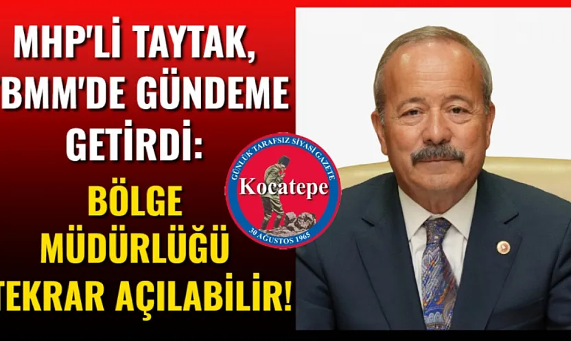 MHP'li Taytak, TBMM'de Gündeme Getirdi: Bölge Müdürlüğü Tekrar Açılabilir!