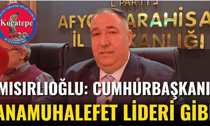 Mısırlıoğlu: Cumhurbaşkanı, Anamuhalefet Lideri Gibi