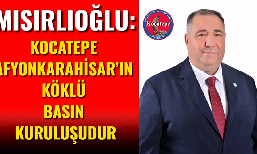 Mısırlıoğlu: Kocatepe Afyonkarahisar'ın Köklü Basın Kuruluşudur