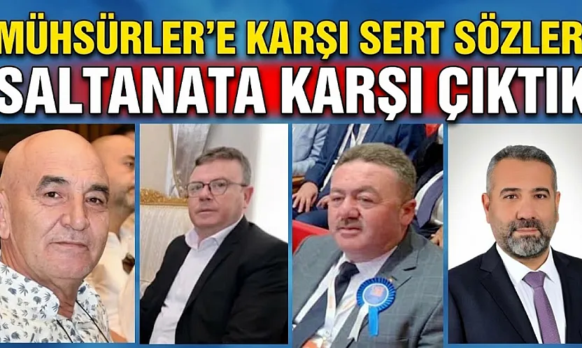Mühsürler'e Karşı Sert Sözler: Saltanata Karşı Çıktık