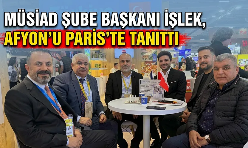 MÜSİAD Şube Başkanı İşlek, Afyon'u Paris'te Tanıttı