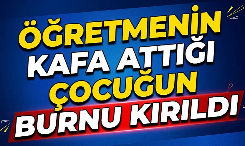 Öğretmenin Kafa Attığı Çocuğun Burnu Kırıldı