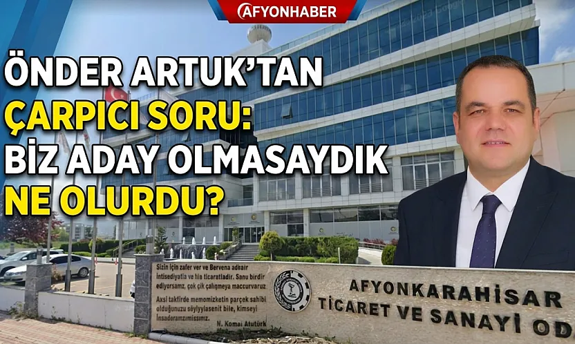 Önder Artuk'tan Çarpıcı Soru: Biz Aday Olmasaydık Ne Olurdu?