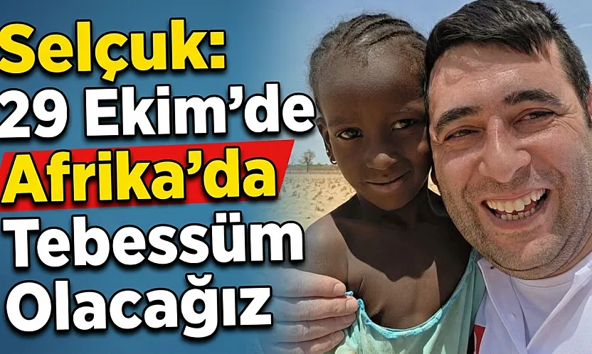 Selçuk: 29 Ekim'de Afrika'da Tebessüm Olacağız