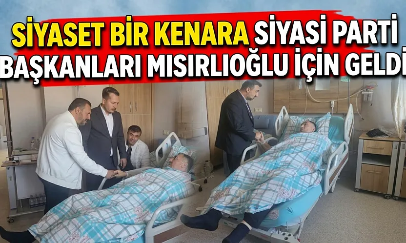 Siyaset Bir Kenara Siyasi Parti Başkanları Mısırlıoğlu İçin Geldi