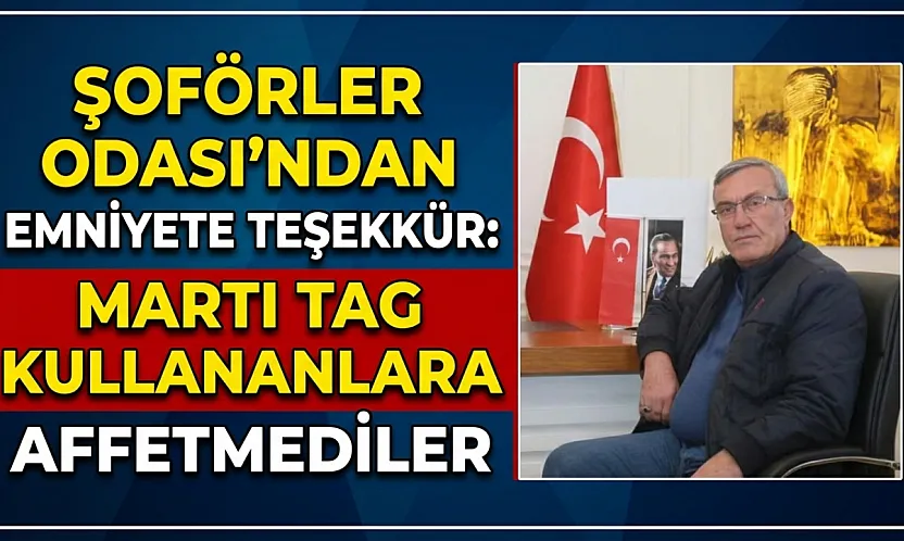 Şoförler Odası'ndan Emniyete Teşekkür: Martı TAG Kullananlara Affetmediler