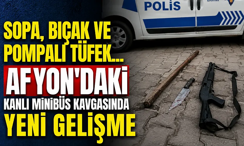 Sopa, Bıçak ve Pompalı Tüfek... Afyon'daki Kanlı Minibüs Kavgasında Yeni Gelişme