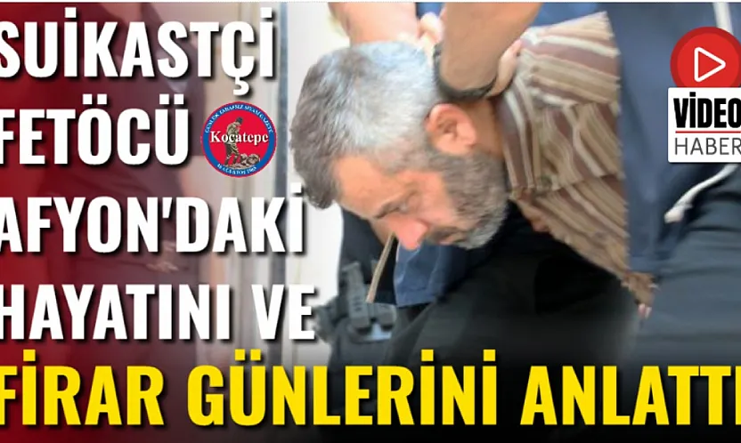 Suikastçi FETÖCÜ Afyon'daki Hayatını Ve Firar Günlerini Anlattı
