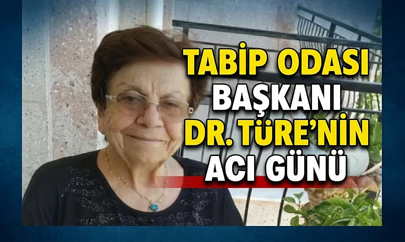Tabip Odası Başkanı Dr. Türe'nin Acı Günü