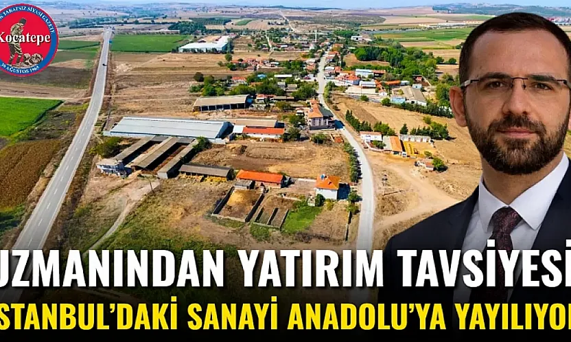 Uzmanından Yatırım Tavsiyesi: İstanbul'daki Sanayi Anadolu'ya Yayılıyor