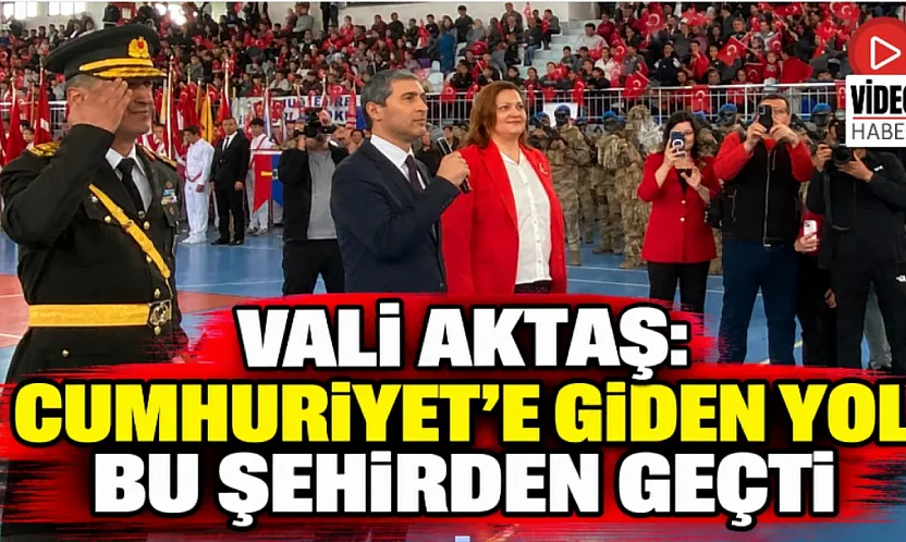 Vali Aktaş: Cumhuriyet'e Giden Yol Bu Şehirden Geçti