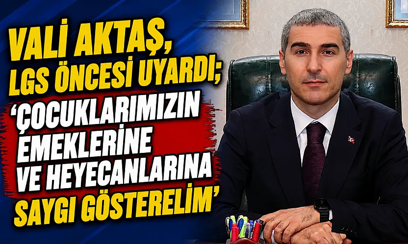 Vali Aktaş, LGS Öncesi Uyardı 'Çocuklarımızın Emeklerine Ve Heyecanlarına Saygı Gösterelim'
