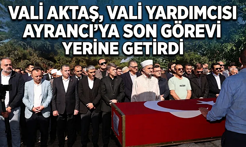 Vali Aktaş, Vali Yardımcısı Ayrancı'ya Son Görevi Yerine Getirdi